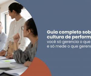 Cultura de performance: saiba como criÃ¡-la, implementÃ¡-la e geri-la!